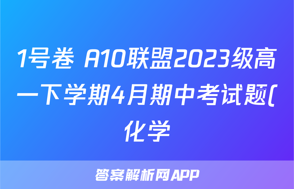 1号卷 A10联盟2023级高一下学期4月期中考试题(化学)